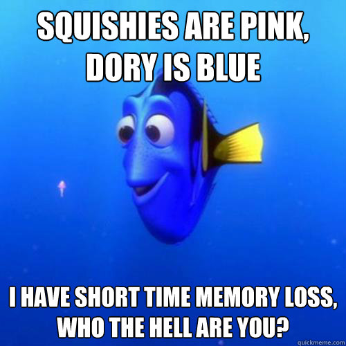 Squishies are pink,
Dory is blue I have short time memory loss,
Who the Hell are you? - Squishies are pink,
Dory is blue I have short time memory loss,
Who the Hell are you?  dory