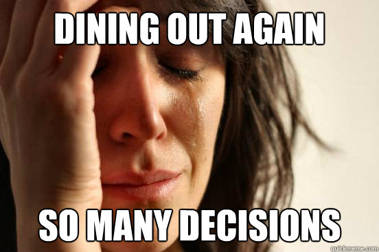 dining out again so many decisions  First World Problems