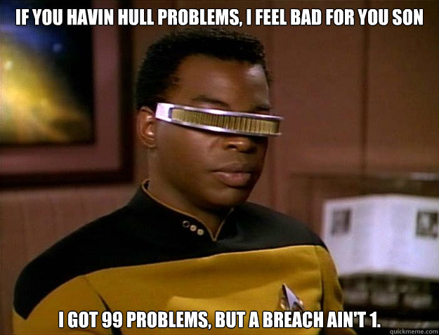 If you havin hull problems, I feel bad for you son I got 99 problems, but a breach ain't 1. - If you havin hull problems, I feel bad for you son I got 99 problems, but a breach ain't 1.  Geordi LaForges problems
