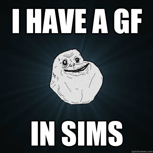 I Have A GF In sims  Forever Alone