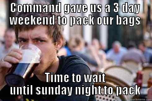 COMMAND GAVE US A 3 DAY WEEKEND TO PACK OUR BAGS TIME TO WAIT UNTIL SUNDAY NIGHT TO PACK Lazy College Senior