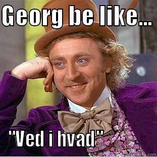 GEORG BE LIKE...  