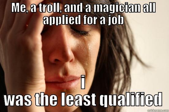 ME, A TROLL, AND A MAGICIAN ALL APPLIED FOR A JOB I WAS THE LEAST QUALIFIED First World Problems