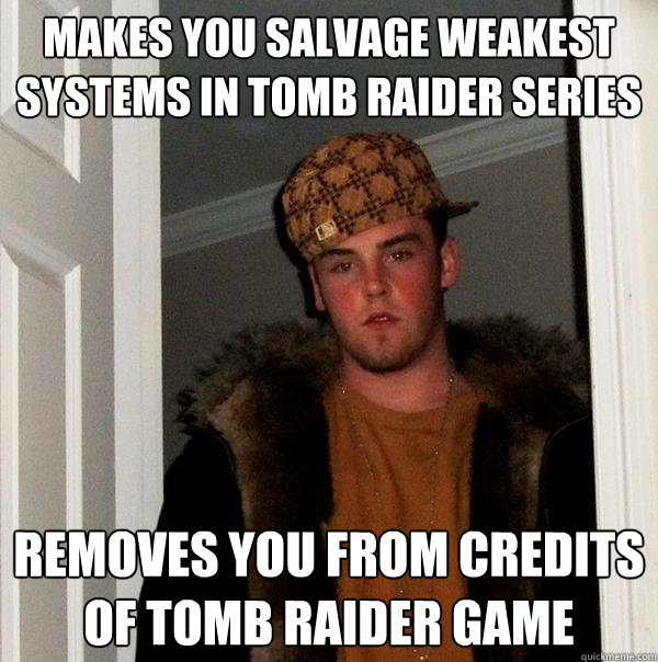 Makes you salvage weakest systems in tomb raider series Removes you from credits of tomb raider game  Scumbag Steve