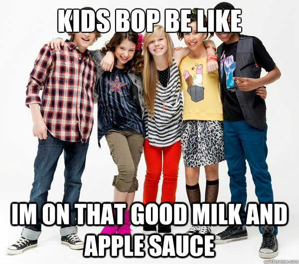 Kids bop be like im on that good milk and apple sauce - Kids bop be like im on that good milk and apple sauce  kids bop