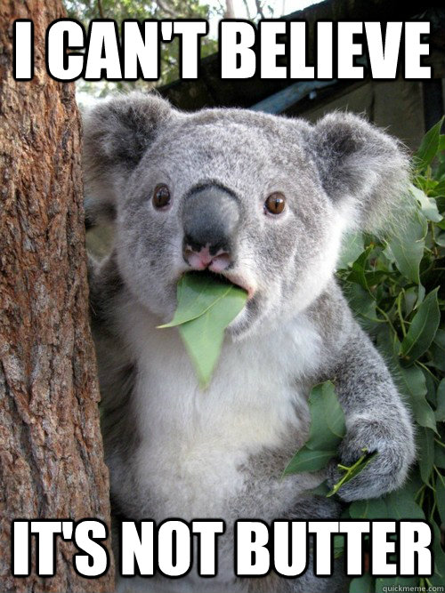 I can't believe it's not butter  Surprised Koala