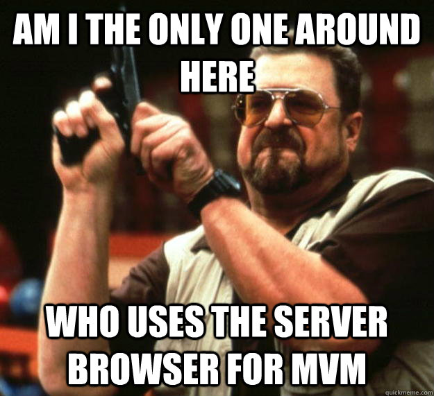 am I the only one around here Who uses the server browser for Mvm - am I the only one around here Who uses the server browser for Mvm  Angry Walter