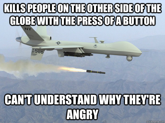 Kills people on the other side of the globe with the press of a button Can't understand why they're angry  empathy drone