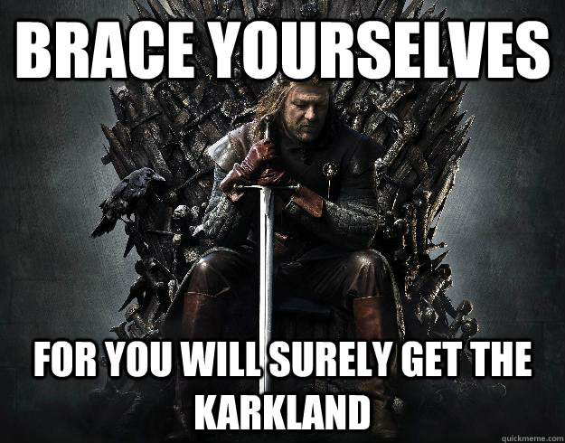 BRACE YOURSELVES FOR YOU WILL SURELY GET THE KARKLAND - BRACE YOURSELVES FOR YOU WILL SURELY GET THE KARKLAND  Stupid Ned Stark