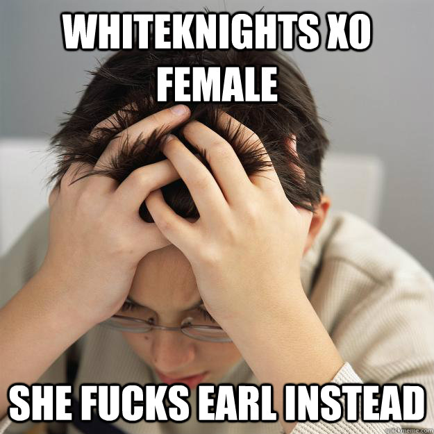 whiteknights xo female she fucks earl instead  Disappointment Kid