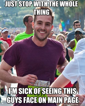 Just stop with the whole thing I'm sick of seeing this guys face on main page  Ridiculously photogenic guy