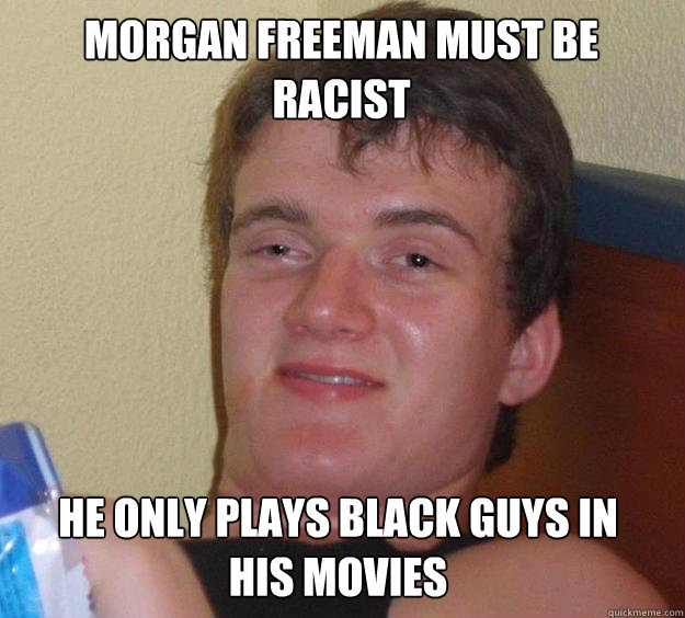 Morgan Freeman must be racist He only plays black guys in his movies - Morgan Freeman must be racist He only plays black guys in his movies  10 Guy