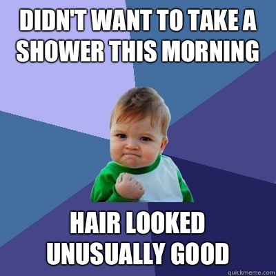 Didn't want to take a shower this morning  Hair looked unusually good - Didn't want to take a shower this morning  Hair looked unusually good  Success Kid