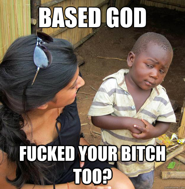 Based god Fucked your bitch too?  Skeptical Third World Baby