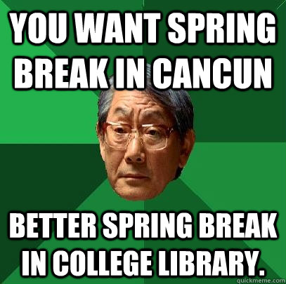 You want spring break in Cancun Better spring break in college library.  High Expectations Asian Father