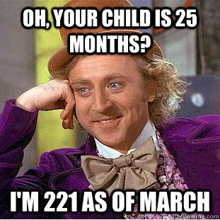 Oh, your child is 25 months? I'm 221 as of march  