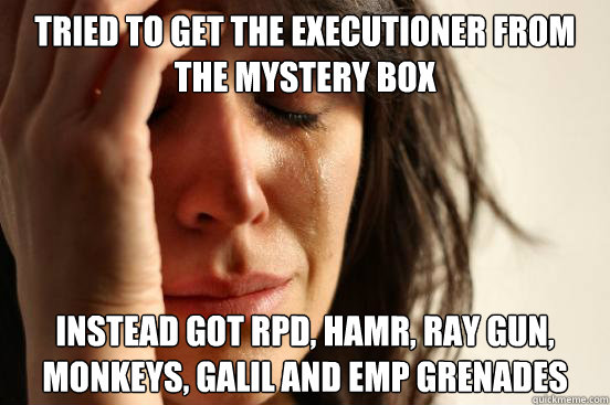 Tried to get the Executioner from the mystery box Instead got RPD, hamr, ray gun, monkeys, galil and emp grenades  First World Problems