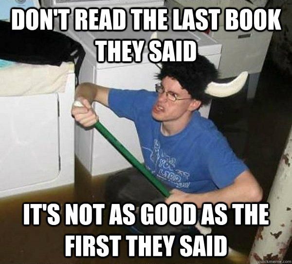 Don't read the last book they said It's not as good as the first they said  They said