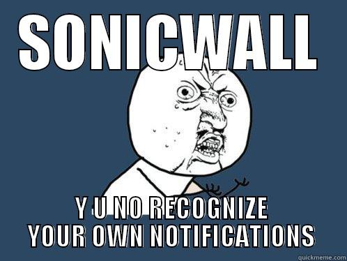 SONICWALL Y U NO RECOGNIZE YOUR OWN NOTIFICATIONS Y U No