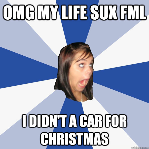 Omg my life sux fml I didn't a car for christmas  Annoying Facebook Girl
