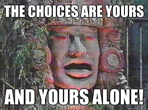 The Choices are yours And Yours ALone! - The Choices are yours And Yours ALone!  Advice Olmec