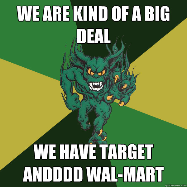We are kind of a big deal we have Target andddd Wal-Mart  Green Terror
