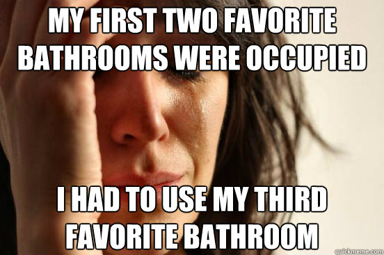 My first two favorite bathrooms were occupied I had to use my third favorite bathroom  First World Problems