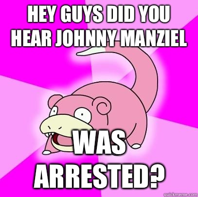 Hey guys did you hear Johnny Manziel  was arrested?  Slowpoke