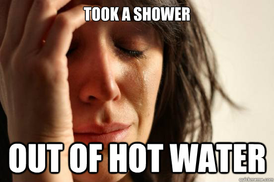 Took a shower OUT OF HOt water  First World Problems