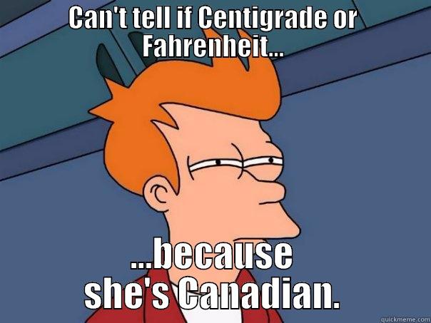 C vs F - CAN'T TELL IF CENTIGRADE OR FAHRENHEIT... ...BECAUSE SHE'S CANADIAN. Futurama Fry