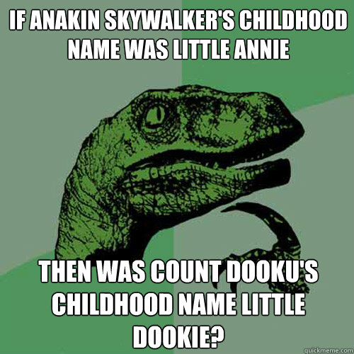 If Anakin skywalker's childhood name was little Annie then was count dooku's childhood name little dookie?  Philosoraptor