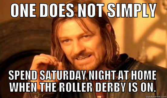 B vs B -    ONE DOES NOT SIMPLY    SPEND SATURDAY NIGHT AT HOME WHEN THE ROLLER DERBY IS ON. Boromir