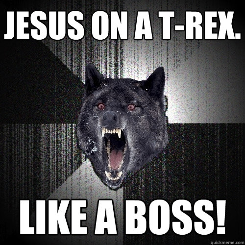 jesus on a t-rex.  like a boss!  Insanity Wolf