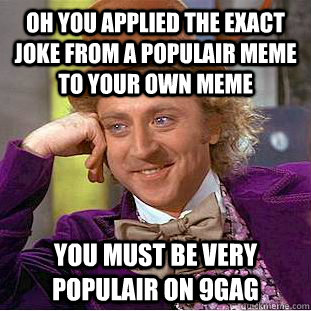 Oh you applied the exact joke from a populair meme to your own meme you must be very populair on 9gag - Oh you applied the exact joke from a populair meme to your own meme you must be very populair on 9gag  Condescending Wonka