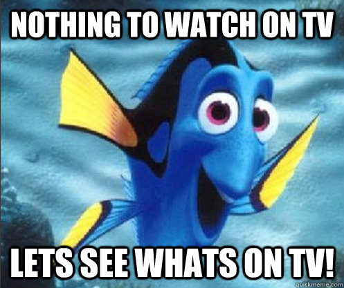 nothing to watch on tv lets see whats on tv! - nothing to watch on tv lets see whats on tv!  optimistic dory