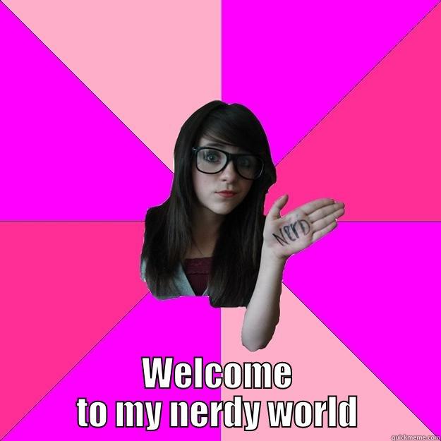  WELCOME TO MY NERDY WORLD Idiot Nerd Girl