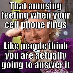 THAT AMUSING FEELING WHEN YOUR CELL PHONE RINGS LIKE PEOPLE THINK YOU ARE ACTUALLY GOING TO ANSWER IT Condescending Wonka
