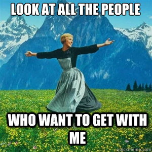 Look at all the people who want to get with me  And look at all the fucks Igive
