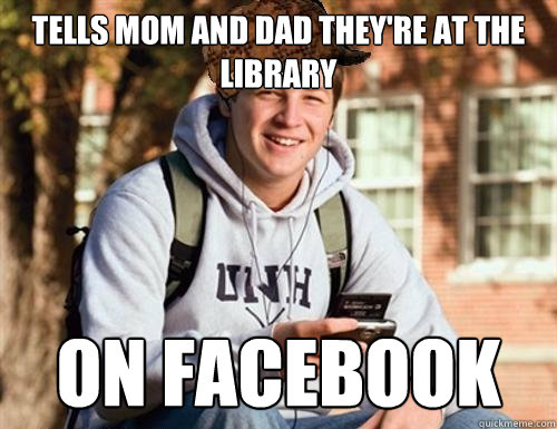 Tells mom and dad they're at the library On facebook  College Freshman