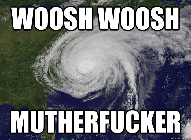 WOOSH WOOSH MUTHERFUCKER - WOOSH WOOSH MUTHERFUCKER  Good Guy Hurricane Sandy