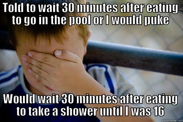 TOLD TO WAIT 30 MINUTES AFTER EATING TO GO IN THE POOL OR I WOULD PUKE WOULD WAIT 30 MINUTES AFTER EATING TO TAKE A SHOWER UNTIL I WAS 16 Confession kid