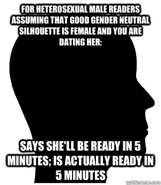 For Heterosexual Male Readers Assuming that Good Gender Neutral Silhouette is Female and you are Dating her: Says she'll be ready in 5 minutes; is actually ready in 5 minutes  Good Gender Neutral Silhouette