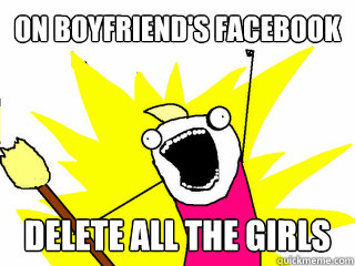         on boyfriend's facebook   delete all the girls  All The Things