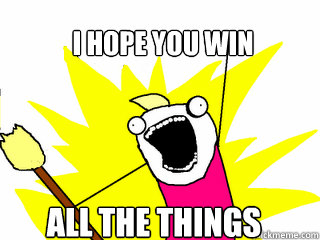I hope you win all the things  All The Things