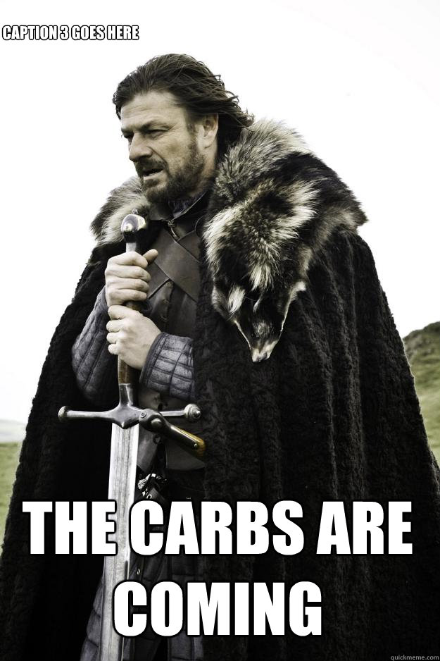  The carbs are coming Caption 3 goes here  Winter is coming