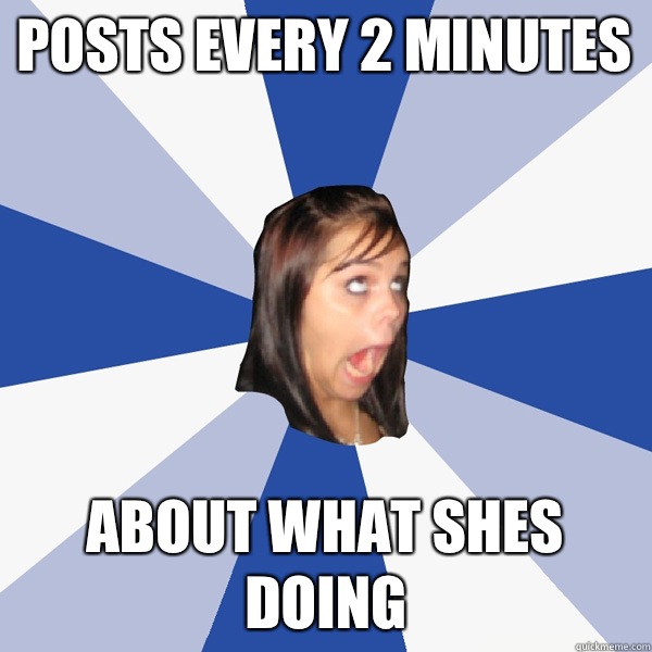 Posts every 2 minutes About what shes doing  Annoying Facebook Girl