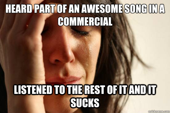 Heard part of an awesome song in a commercial Listened to the rest of it and it sucks  First World Problems