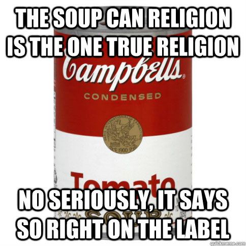 THE SOUP CAN RELIGION IS THE ONE TRUE RELIGION NO SERIOUSLY, IT SAYS SO RIGHT ON THE LABEL  soup can deity