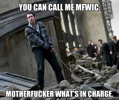 You can call me MFWIC. Motherfucker what's in charge.  Neville owns