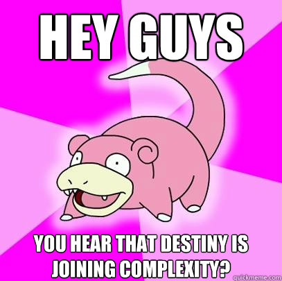 Hey guys You hear that destiny is joining Complexity?  Slowpoke